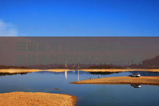 璀璨星河下的绿茵战场——探秘梧州足球场灯光照明系统