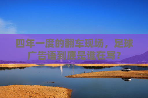 四年一度的翻车现场,足球广告语到底是谁在写?