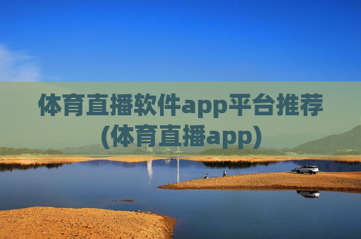 体育直播软件app平台推荐(体育直播app)