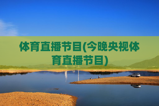 体育直播节目(今晚央视体育直播节目)