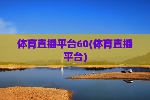 体育直播平台60(体育直播平台)
