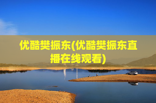 优酷樊振东(优酷樊振东直播在线观看)