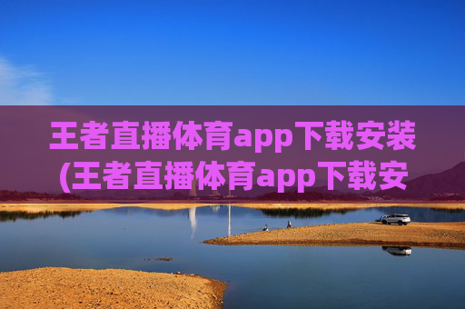 王者直播体育app下载安装(王者直播体育app下载安装苹果)