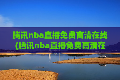 腾讯nba直播免费高清在线(腾讯nba直播免费高清在线观看)