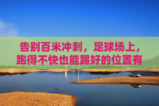 告别百米冲刺,足球场上,跑得不快也能踢好的位置有哪些?
