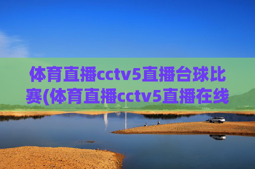 体育直播cctv5直播台球比赛(体育直播cctv5直播在线观看)