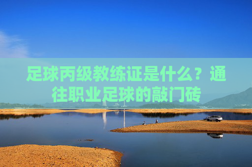 足球丙级教练证是什么?通往职业足球的敲门砖
