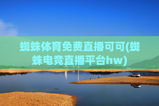 蜘蛛体育免费直播可可(蜘蛛电竞直播平台hw)