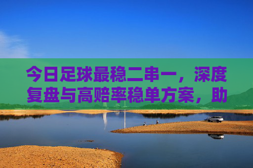 今日足球最稳二串一,深度复盘与高赔率稳单方案,助你红单收米!