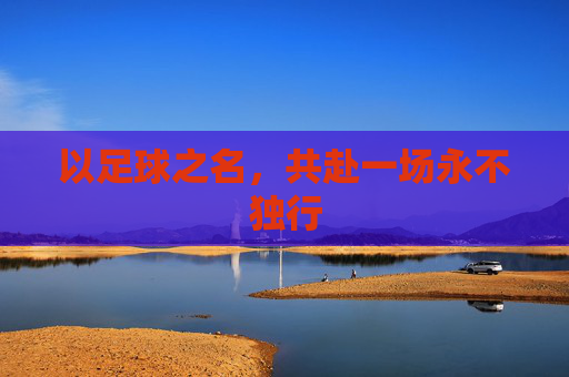 以足球之名,共赴一场永不独行
