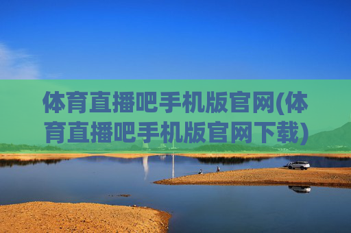 体育直播吧手机版官网(体育直播吧手机版官网下载)