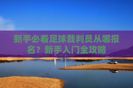 新手必看足球裁判员从哪报名?新手入门全攻略