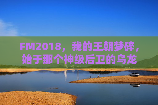 FM2018,我的王朝梦碎,始于那个神级后卫的乌龙