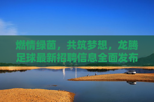 燃情绿茵,共筑梦想,龙腾足球最新招聘信息全面发布!