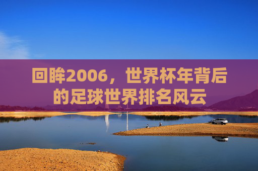 回眸2006,世界杯年背后的足球世界排名风云