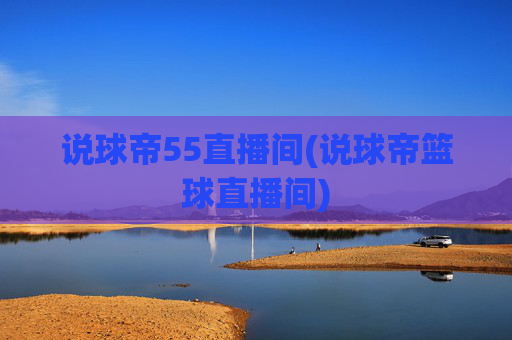 说球帝55直播间(说球帝篮球直播间)