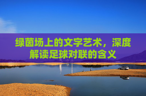 绿茵场上的文字艺术,深度解读足球对联的含义