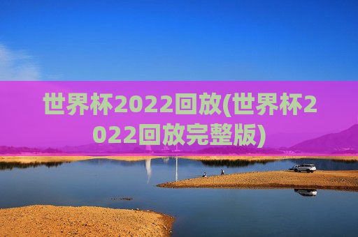 世界杯2022回放(世界杯2022回放完整版)