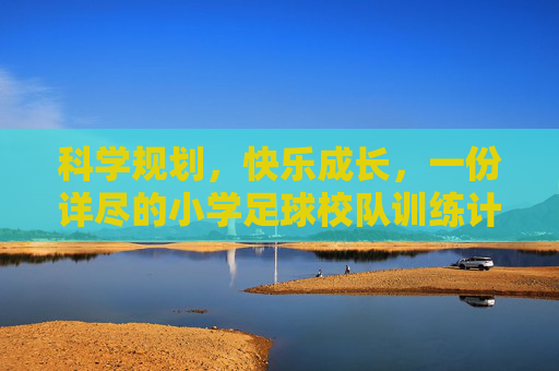科学规划,快乐成长,一份详尽的小学足球校队训练计划