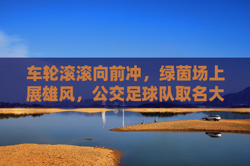 车轮滚滚向前冲,绿茵场上展雄风,公交足球队取名大赏