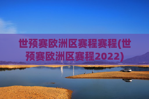 世预赛欧洲区赛程赛程(世预赛欧洲区赛程2022)