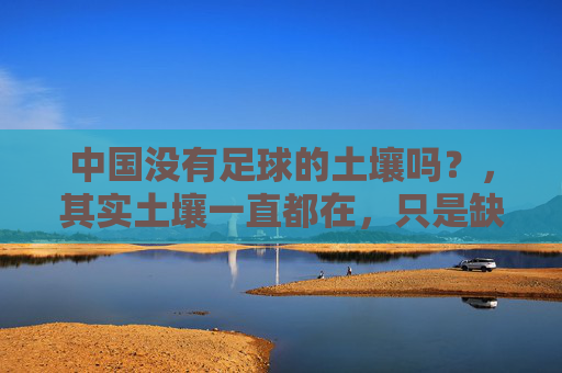 中国没有足球的土壤吗?,其实土壤一直都在,只是缺了点耐心与敬畏