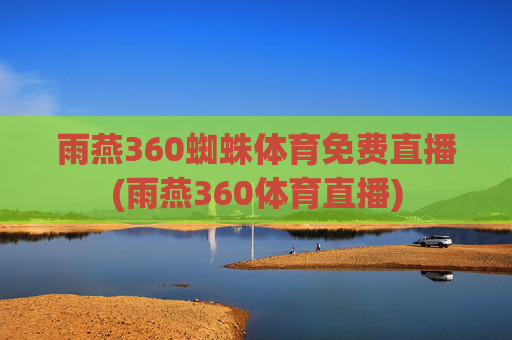 雨燕360蜘蛛体育免费直播(雨燕360体育直播)