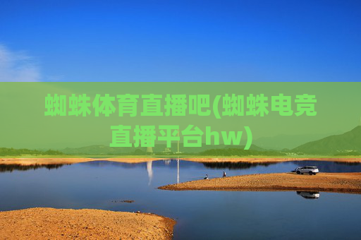 蜘蛛体育直播吧(蜘蛛电竞直播平台hw)