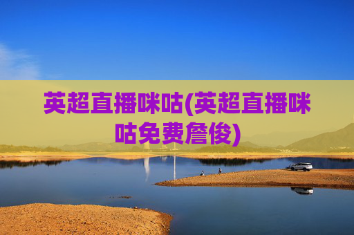 英超直播咪咕(英超直播咪咕免费詹俊)