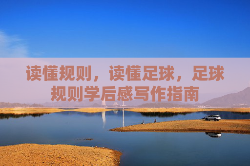 读懂规则,读懂足球,足球规则学后感写作指南