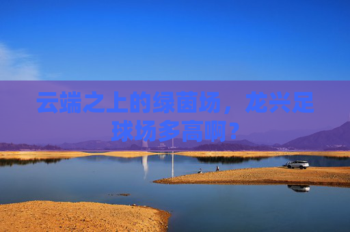 云端之上的绿茵场,龙兴足球场多高啊?