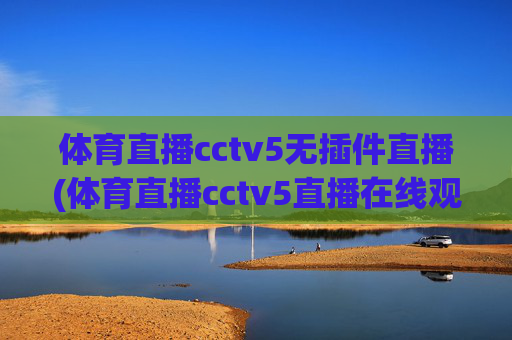体育直播cctv5无插件直播(体育直播cctv5直播在线观看)