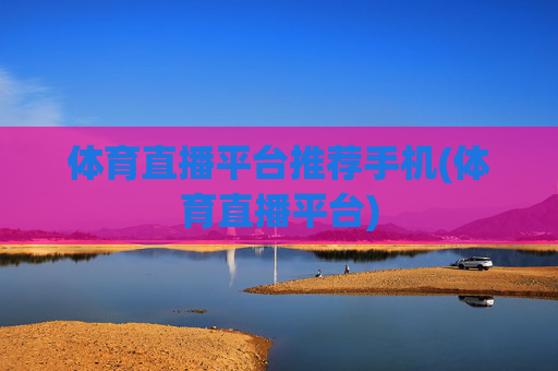 体育直播平台推荐手机(体育直播平台)