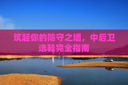 筑起你的防守之墙,中后卫选鞋完全指南