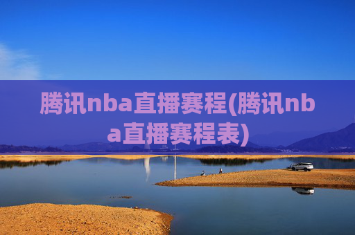 腾讯nba直播赛程(腾讯nba直播赛程表)