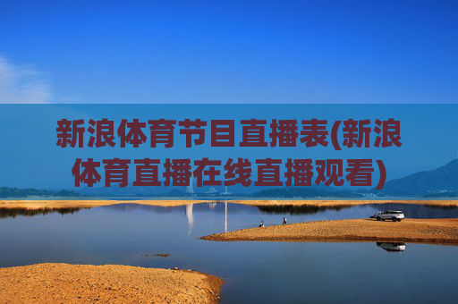 新浪体育节目直播表(新浪体育直播在线直播观看)