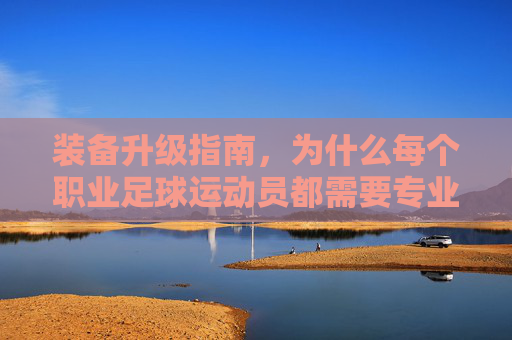 装备升级指南,为什么每个职业足球运动员都需要专业的训练包