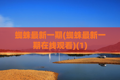 蜘蛛最新一期(蜘蛛最新一期在线观看)(1)