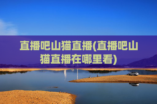 直播吧山猫直播(直播吧山猫直播在哪里看)