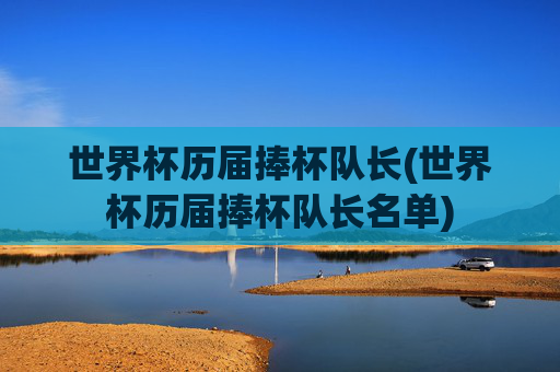 世界杯历届捧杯队长(世界杯历届捧杯队长名单)