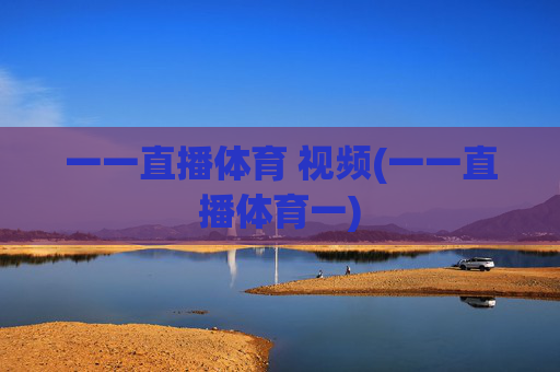 一一直播体育 视频(一一直播体育一)