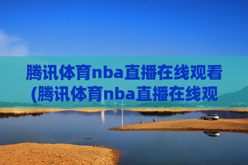 腾讯体育nba直播在线观看(腾讯体育nba直播在线观看免费)