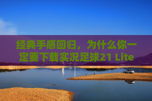 经典手感回归,为什么你一定要下载实况足球21 Lite