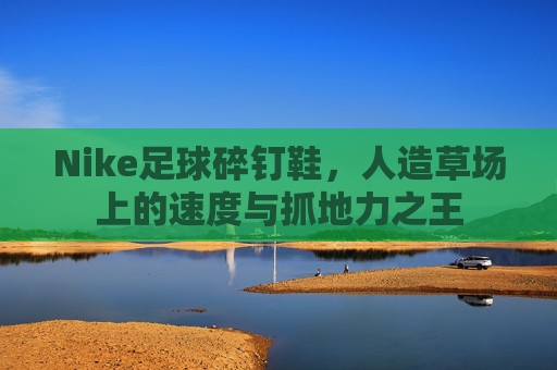 Nike足球碎钉鞋，人造草场上的速度与抓地力之王
