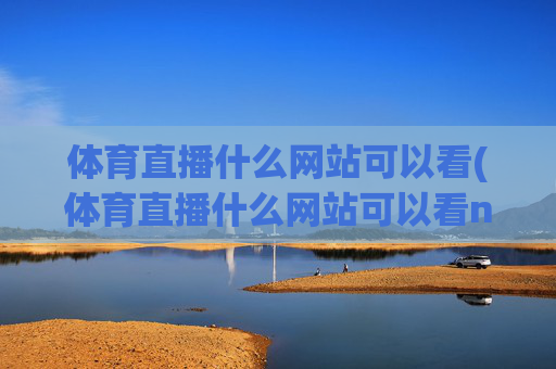体育直播什么网站可以看(体育直播什么网站可以看nba)