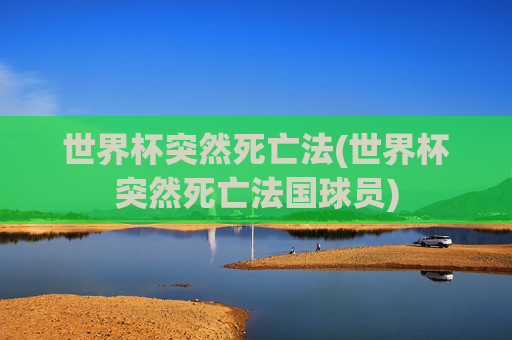 世界杯突然死亡法(世界杯突然死亡法国球员)