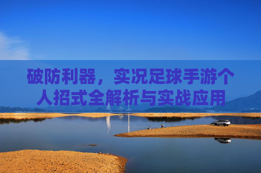 破防利器,实况足球手游个人招式全解析与实战应用