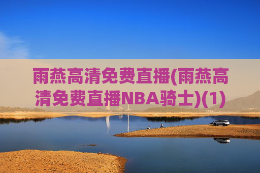 雨燕高清免费直播(雨燕高清免费直播NBA骑士)(1)
