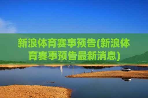 新浪体育赛事预告(新浪体育赛事预告最新消息)