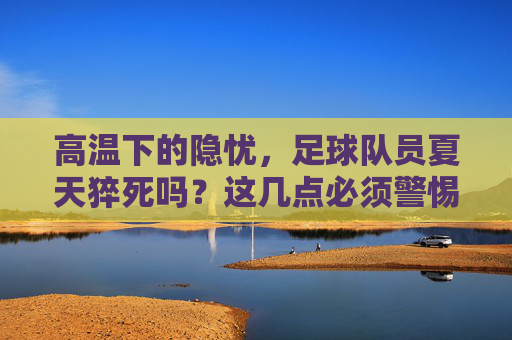 高温下的隐忧,足球队员夏天猝死吗?这几点必须警惕